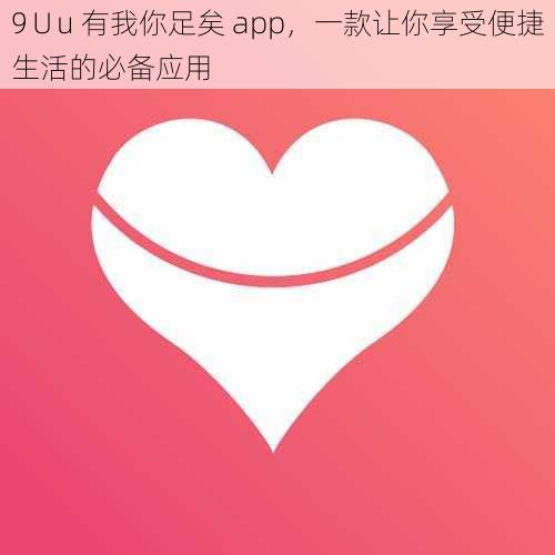 9∪u 有我你足矣 app，一款让你享受便捷生活的必备应用